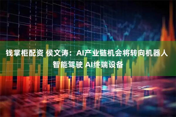 钱掌柜配资 侯文涛：AI产业链机会将转向机器人 智能驾驶 AI终端设备