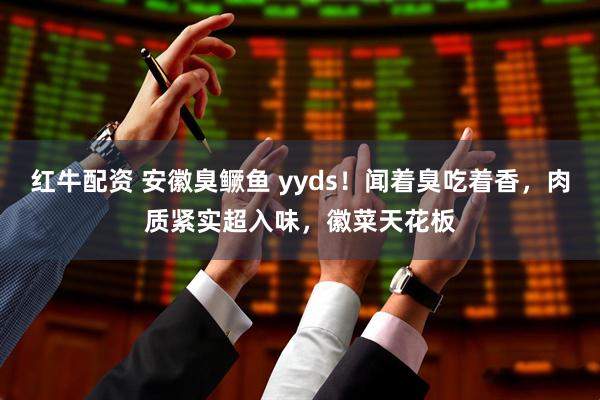 红牛配资 安徽臭鳜鱼 yyds!闻着臭吃着香,肉质紧实超入味,徽菜天花板